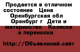 Продается в отличном состояние › Цена ­ 7 000 - Оренбургская обл., Оренбург г. Дети и материнство » Коляски и переноски   